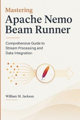Mastering Apache Nemo Beam Runner: Comprehensive Guide to Stream Processing and Data Integration - William M Jackson - cover