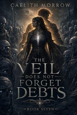 The Veil Does Not Forget Debts: A Dead Army Follows Her. The Veil Remembers Her Name. - Caelith Morrow - cover