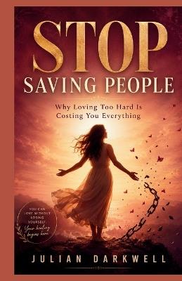 Stop Saving People: Why Loving Too Hard Is Costing You Everything - Julian Darkwell - cover