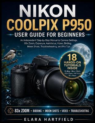 Nikon Coolpix P950 User Guide for Beginners: An Independent Step-by-Step Manual to Camera Settings, 83x Zoom, Exposure, Autofocus, Video, Birding, Moon Shots, Troubleshooting, and Pro Tips - Elara Hartfield - cover
