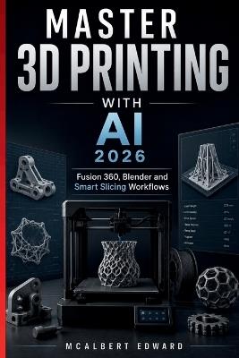 Master 3D Printing with AI 2026: Fusion 360, Blender and Smart Slicing Workflows - McAlbert Edward - cover