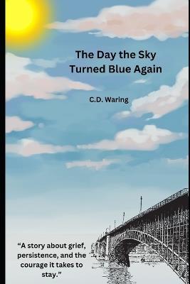 The Day the Sky Turned Blue Again: A Love Story About Staying - C D Waring - cover