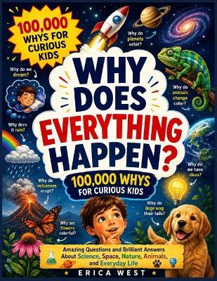 Why Does Everything Happen? 100,000 Whys for Curious Kids: Amazing Questions and Brilliant Answers About Science, Space, Nature, Animals, and Everyday Life - Erica West - cover