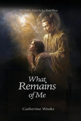 The Hidden Saints Book 3 What Remains of Me - Catherine Weeks - cover