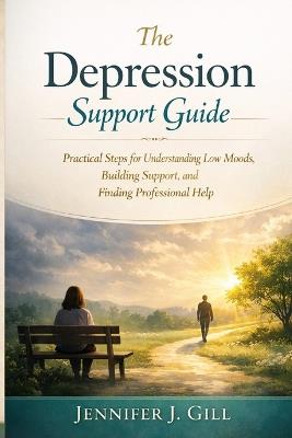 The Depression Support Guide: Practical Steps for Understanding Low Moods, Building Support, and Finding Professional Help - Jennifer J Gill - cover