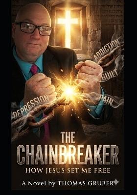The Chainbreaker: How Jesus Set Me Free - Thomas Gruber - cover