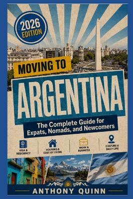 Moving to Argentina: The Complete Guide for Expats, Nomads, and Newcomers - Anthony Quinn - cover