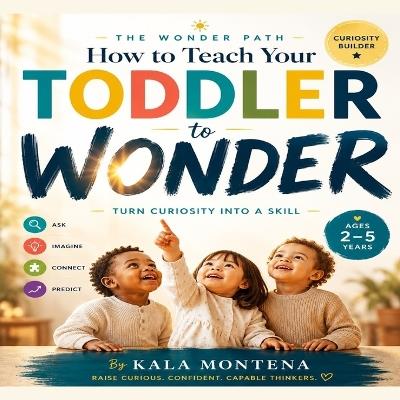 The Wonder Path: How to Teach Your Toddler to Wonder: Turn Curiosity Into a Skill (Science Based - Ages 2-5 Years) - Kala Montena - cover