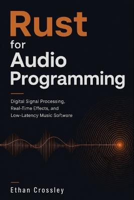 Rust for Audio Programming: Digital Signal Processing, Real-Time Effects, and Low-Latency Music Software - Ethan Crossley - cover