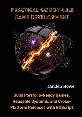 Practical Godot 4.6.2 Game Development: Build Portfolio-Ready Games, Reusable Systems, and Cross-Platform Releases with GDScript - Landen Howe - cover