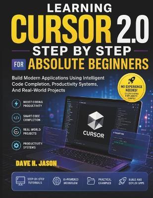 Learning Cursor 2.0 Step by Step for Absolute Beginners: Build Modern Applications Using Intelligent Code Completion, Productivity Systems, And Real-World Projects - Dave H Jason - cover