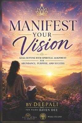 Manifest Your Vision: Goal-Setting with Spiritual Alignment for Abundance, Purpose, and Success - Deepali - cover
