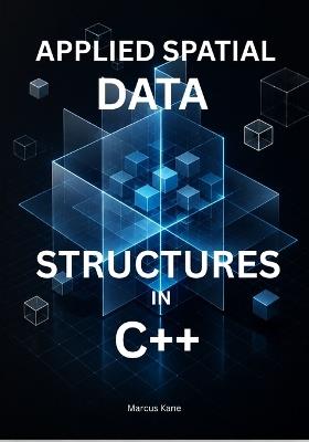 Applied Spatial Data Structures in C++: Master KD-Trees, Bounding Volumes, and Collision Detection for Real-Time Systems - Marcus Kane - cover