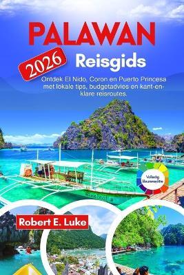 Palawan Reisgids 2026: Ontdek El Nido, Coron en Puerto Princesa met lokale tips, budgetadvies en kant-en-klare reisroutes. - Robert E Luke - cover
