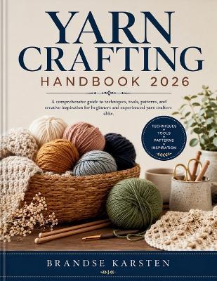 Yarn Crafting Handbook: A comprehensive guide to techniques, tools, patterns, and creative inspiration for beginners and experienced yarn crafters alike. - Brandse Karsten - cover