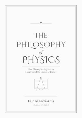 The Philosophy of Physics: How Ideas Have Shaped the Science of Nature - Eric de Leonardis - cover