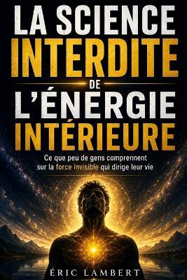 La science interdite de l'énergie intérieure: Ce que peu de gens comprennent sur la force invisible qui dirige leur vie - Eric Lambert - cover