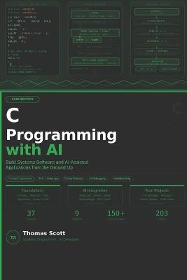 C Programming with AI: A Complete Beginner's Guide to C Programming, Systems Development, and AI-Assisted Applications - Thomas Scott - cover