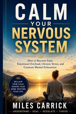 Calm Your Nervous System: How to Recover from Emotional Overload, Chronic Stress, and Constant Mental Exhaustion - Miles Carrick - cover
