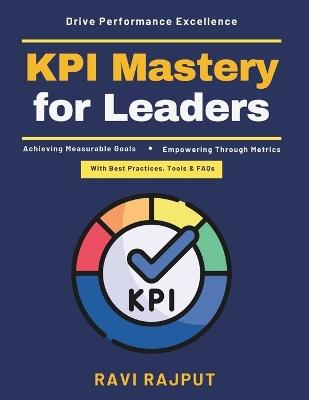 KPI Mastery for Leaders: effective goal alignment strategic planning systems digital transformation metrics sustainable performance cross-cultural KPIs KRA development - Ravi Rajput - cover