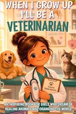 When I Grow Up I'll Be a Veterinarian: An inspiring book for girls who dream of healing animals and changing the world - Nicole Watson - cover