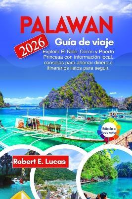 Palawan Guía de Viaje: Explora El Nido, Coron y Puerto Princesa con información local, consejos para ahorrar dinero e itinerarios listos para seguir. - Robert E Lucas - cover