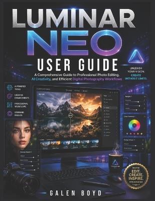Luminar Neo User Guide: A Comprehensive Guide to Professional Photo Editing, AI Creativity, and Efficient Digital Photography Workflows - Galen Boyd - cover