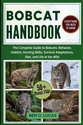 Bobcat Handbook: The Complete Guide to Bobcats: Behavior, Habitat, Hunting Skills, Survival Adaptations, Diet, and Life in the Wild - Ben O Lucas - cover