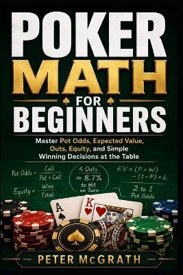 Poker Math for Beginners: Master Pot Odds, Expected Value, Outs, Equity, and Simple Winning Decisions at the Table - Peter McGrath - cover
