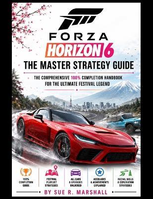 Forza Horizon 6: The Master Strategy Guide: The Comprehensive 100% Completion Handbook for the Ultimate Festival Legend - Sue R Marshall - cover