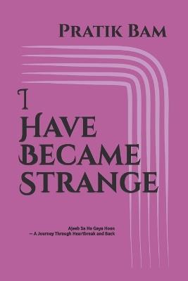I Have Became Strange: Ajeeb Sa Ho Gaya Hoon - A Journey Through Heartbreak and Back - Pratik Bam - cover