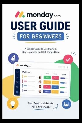 Monday.com User Guide For Beginners: Learn How to effortlessly organize, streamline tasks, and collaborate with Ease. - Dennis B Wagner - cover