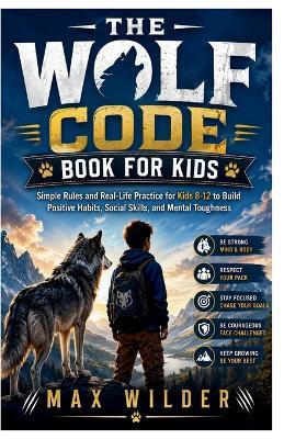 The Wolf Code Book for Kids: Simple Rules and Real-Life Practice for Kids 8-12 to Build Positive Habits, Social Skills, and Mental Toughness - Max Wilder - cover