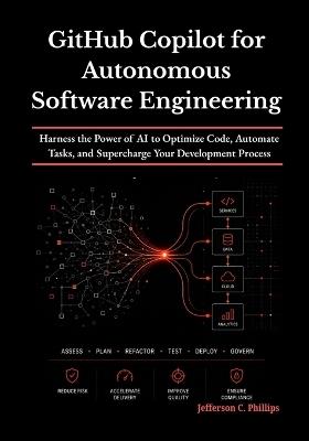 GitHub Copilot for Autonomous Software Engineering: Harness the Power of AI to Optimize Code, Automate Tasks, and Supercharge Your Development Process - Jefferson C Phillips - cover
