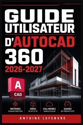 Guide Utilisateur d'Autocad 360 2026 2027: Un manuel de parcours structuré et détaillé pour une utilisation quotidienne et un succès à long terme. - Antoine Lefebvre - cover