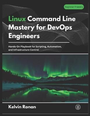 Linux Command Line Mastery for DevOps Engineers: Hands-On Playbook for Scripting, Automation, and Infrastructure Control - Kelvin Ronan - cover