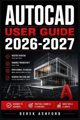 AutoCAD User Guide 2026 2027: A COMPREHENSIVE Step-by-Step PROCESS for NOVICE and Professionals - Derek Ashford - cover