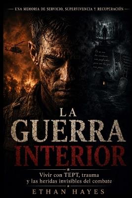 La Guerra Interior: Vivir con TEPT, trauma y Las heridas invisibles del combate - Ethan Hayes - cover
