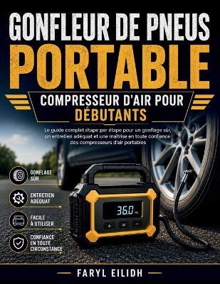 Gonfleur de Pneus Portable Compresseur d'Air Pour Débutants: Le guide complet étape par étape pour un gonflage sûr, un entretien adéquat et une maîtrise en toute confiance des compresseurs d'air portables - Faryl Eilidh - cover