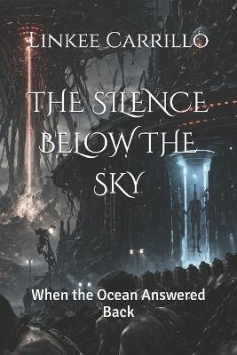 The Silence Below the Sky: When the Ocean Answered Back - Linkee Israel Carrillo - cover
