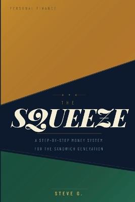 The Squeeze: A Step-by-Step Money System for the Sandwich Generation: How to Pay for Your Parents, Support Your Kids, and Still Save for Your Own Future - Without Going Broke in the Middle - Steve G - cover