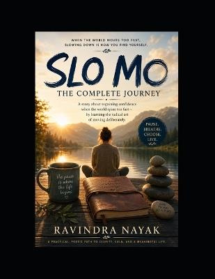 SLO MO The Complete Journey: The Pause That Finds You, the Momentum That Carries You, and the Signal That Outlives the Noise - Ravindra Kumar Nayak - cover