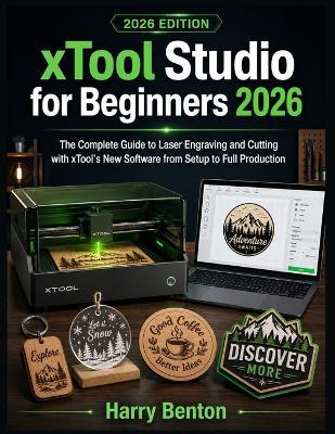 Xtool Studio for Beginners 2026: The Complete Guide to Laser Engraving and Cutting with xTool's New Software from Setup to Full Production - Harry Benton - cover