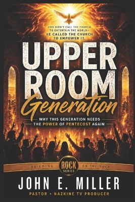UPPER ROOM Generation: Why This Generation Needs the Power of Pentecost Again - John E Miller - cover