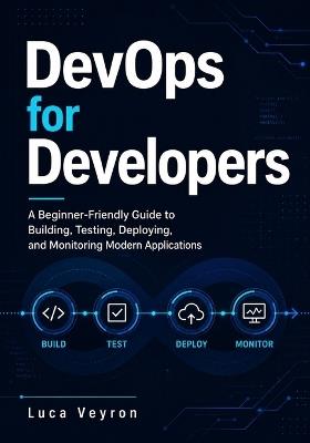 DevOps for Developers: A Beginner-Friendly Guide to Building, Testing, Deploying, and Monitoring Modern Applications - Luca Veyron - cover