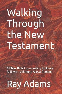 Walking Through the New Testament: A Plain-Bible Commentary for Every Believer--Volume 3: Acts & Romans - Ray Adams - cover