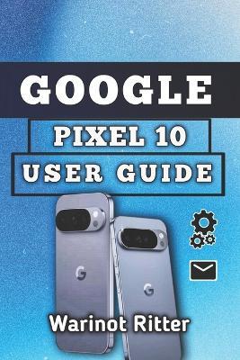 Google Pixel 10 User Guide: Setup, Camera, Security, Battery, and Troubleshooting - Warinot Ritter - cover