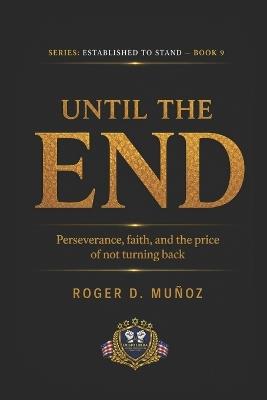 Until the End: Perseverance, Faith, and the Cost of Never Turning Back - Roger D Muñoz - cover