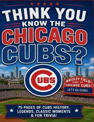 Think You Know The Chicago Cubs: 80 Pages of Trivia - Steve Karb - cover