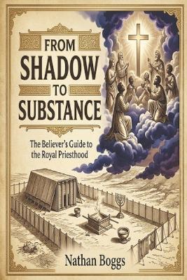 From Shadow to Substance: The Believer's Guide to the Royal Priesthood - Nathan Boggs - cover